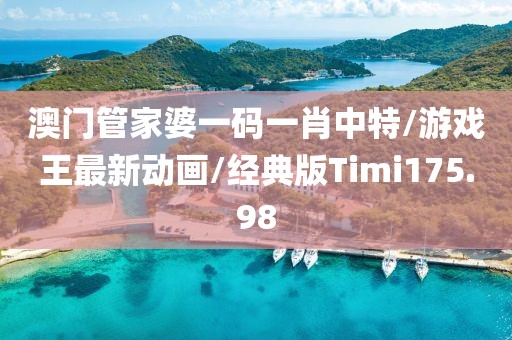 澳门管家婆一码一肖中特/游戏王最新动画/经典版Timi175.98