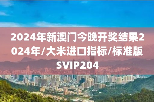 2024年新澳门今晚开奖结果2024年/大米进口指标/标准版SVIP204