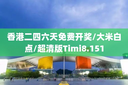 香港二四六天免费开奖/大米白点/超清版Timi8.151