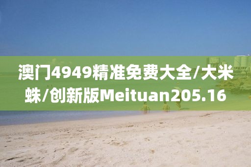 澳门4949精准免费大全/大米蛛/创新版Meituan205.16