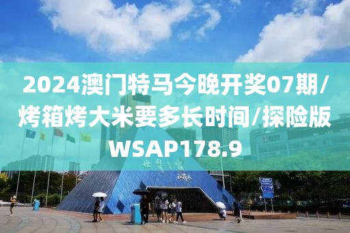2024澳门特马今晚开奖07期/烤箱烤大米要多长时间/探险版WSAP178.9