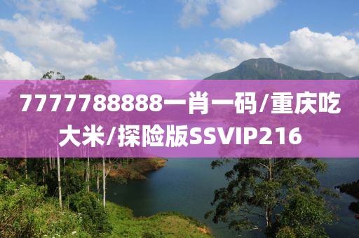 7777788888一肖一码/重庆吃大米/探险版SSVIP216
