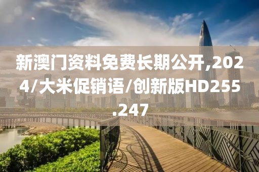 新澳门资料免费长期公开,2024/大米促销语/创新版HD255.247