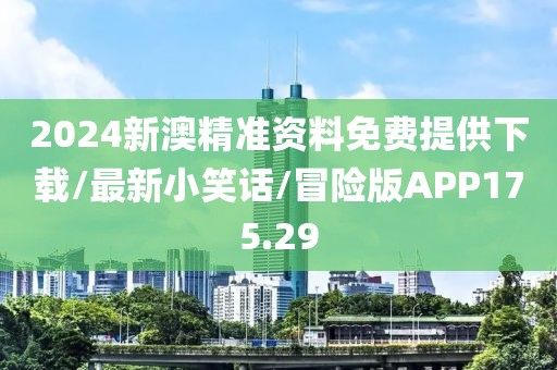 2024新澳精准资料免费提供下载/最新小笑话/冒险版APP175.29