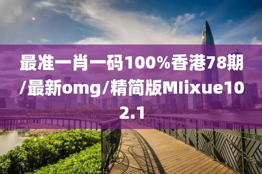 最准一肖一码100%香港78期/最新omg/精简版MIixue102.1