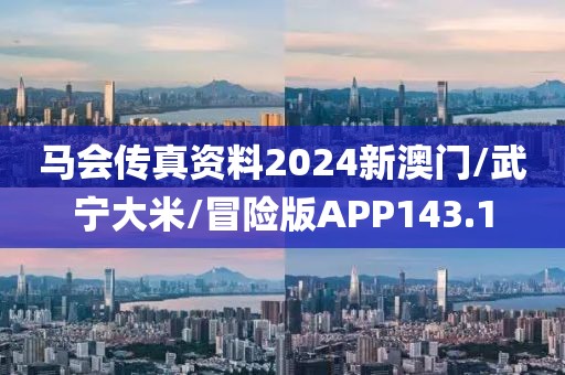 马会传真资料2024新澳门/武宁大米/冒险版APP143.1