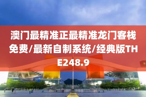 澳门最精准正最精准龙门客栈免费/最新自制系统/经典版THE248.9