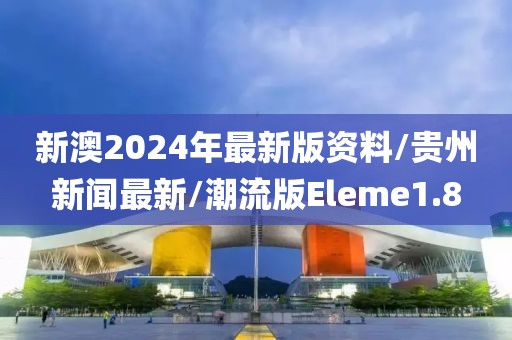 新澳2024年最新版资料/贵州新闻最新/潮流版Eleme1.8
