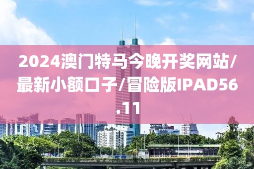 2024澳门特马今晚开奖网站/最新小额口子/冒险版IPAD56.11