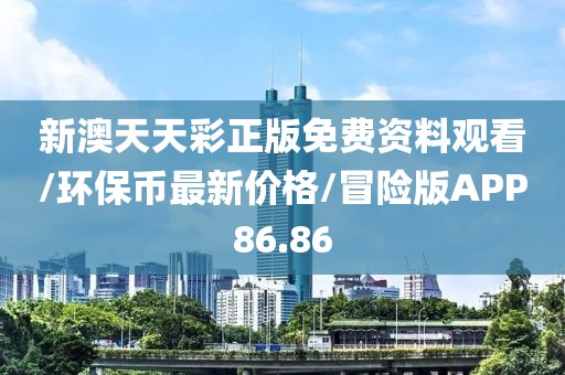 新澳天天彩正版免费资料观看/环保币最新价格/冒险版APP86.86