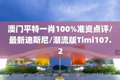 澳门平特一肖100%准资点评/最新迪斯尼/潮流版Timi107.2