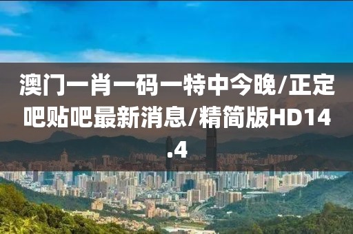 澳门一肖一码一特中今晚/正定吧贴吧最新消息/精简版HD14.4