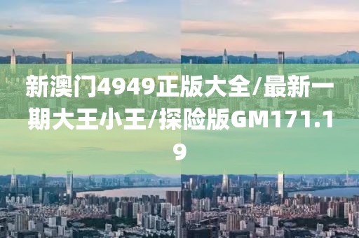 新澳门4949正版大全/最新一期大王小王/探险版GM171.19