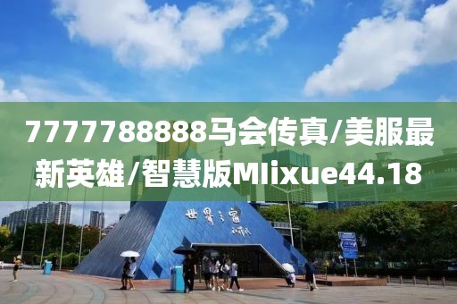 7777788888马会传真/美服最新英雄/智慧版MIixue44.18