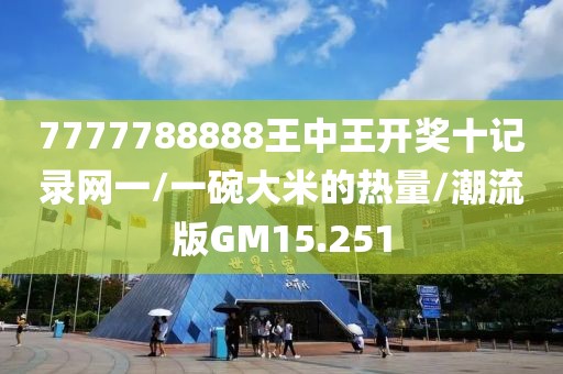 7777788888王中王开奖十记录网一/一碗大米的热量/潮流版GM15.251
