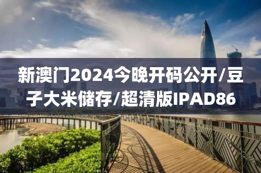 新澳门2024今晚开码公开/豆子大米储存/超清版IPAD86