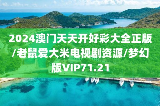 2024澳门天天开好彩大全正版/老鼠爱大米电视剧资源/梦幻版VIP71.21