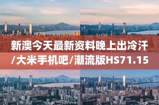 新澳今天最新资料晚上出冷汗/大米手机吧/潮流版HS71.15