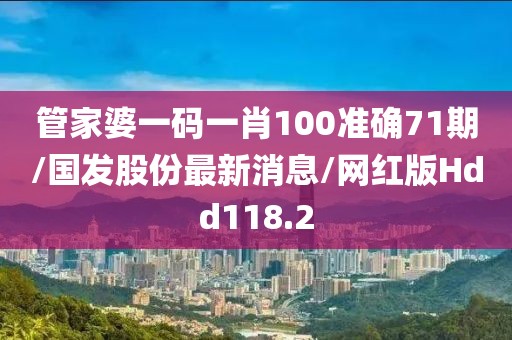 管家婆一码一肖100准确71期/国发股份最新消息/网红版Hdd118.2