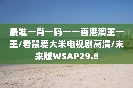 最准一肖一码一一香港澳王一王/老鼠爱大米电视剧高清/未来版WSAP29.8