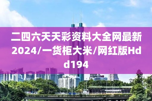 二四六天天彩资料大全网最新2024/一货柜大米/网红版Hdd194