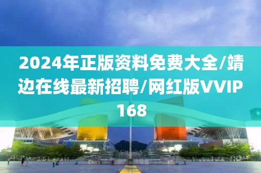 2024年正版资料免费大全/靖边在线最新招聘/网红版VVIP168