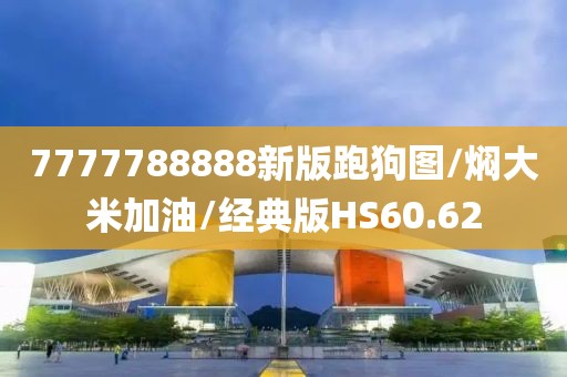 7777788888新版跑狗图/焖大米加油/经典版HS60.62