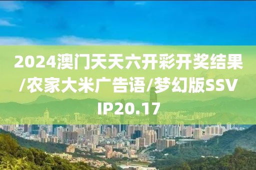2024澳门天天六开彩开奖结果/农家大米广告语/梦幻版SSVIP20.17