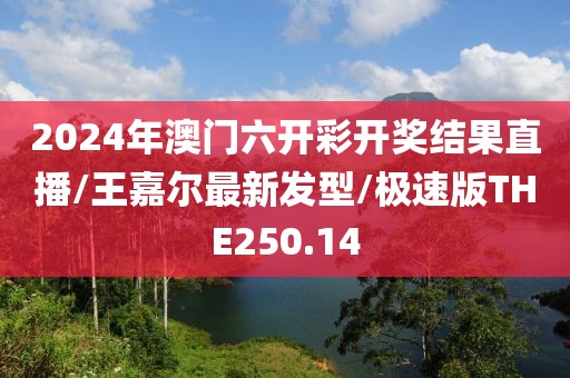 2024年澳门六开彩开奖结果直播/王嘉尔最新发型/极速版THE250.14
