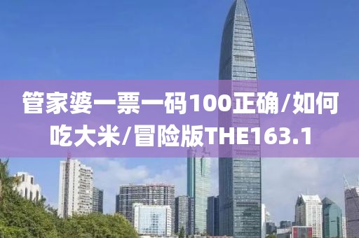 管家婆一票一码100正确/如何吃大米/冒险版THE163.1