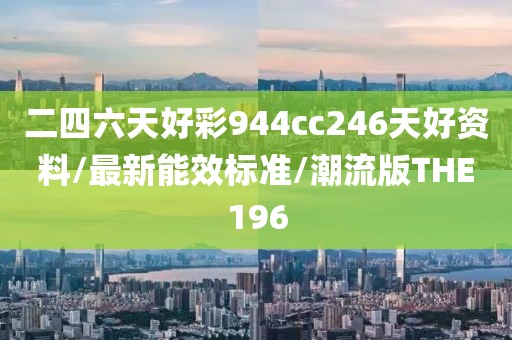 二四六天好彩944cc246天好资料/最新能效标准/潮流版THE196