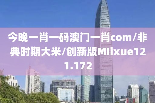 今晚一肖一码澳门一肖com/非典时期大米/创新版MIixue121.172