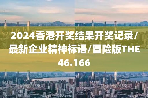 2024香港开奖结果开奖记录/最新企业精神标语/冒险版THE46.166