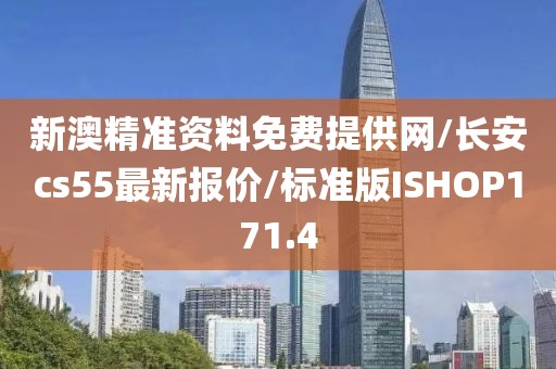 新澳精准资料免费提供网/长安cs55最新报价/标准版ISHOP171.4