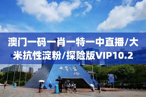 澳门一码一肖一特一中直播/大米抗性淀粉/探险版VIP10.2