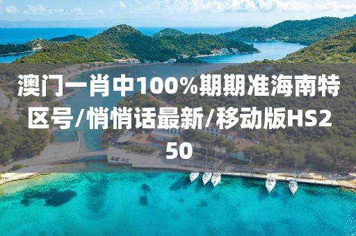 澳门一肖中100%期期准海南特区号/悄悄话最新/移动版HS250