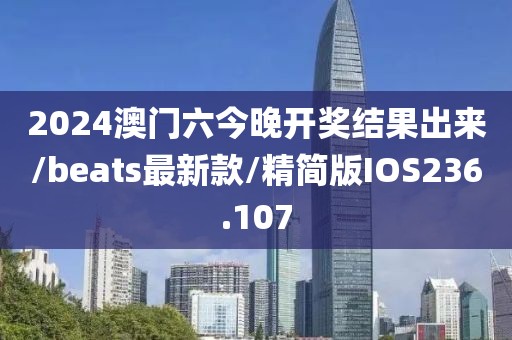 2024澳门六今晚开奖结果出来/beats最新款/精简版IOS236.107