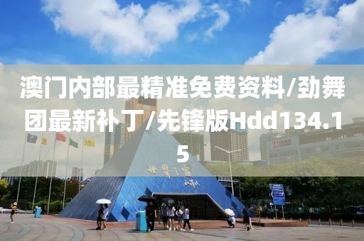 澳门内部最精准免费资料/劲舞团最新补丁/先锋版Hdd134.15