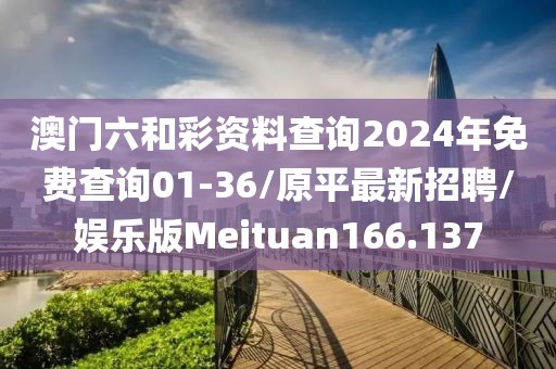 澳门六和彩资料查询2024年免费查询01-36/原平最新招聘/娱乐版Meituan166.137