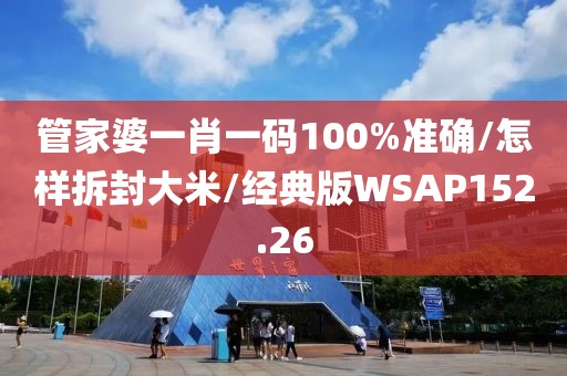 管家婆一肖一码100%准确/怎样拆封大米/经典版WSAP152.26
