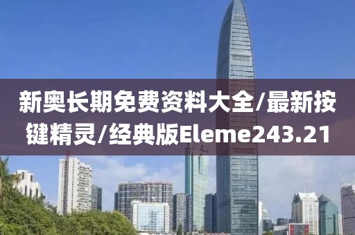 新奥长期免费资料大全/最新按键精灵/经典版Eleme243.21