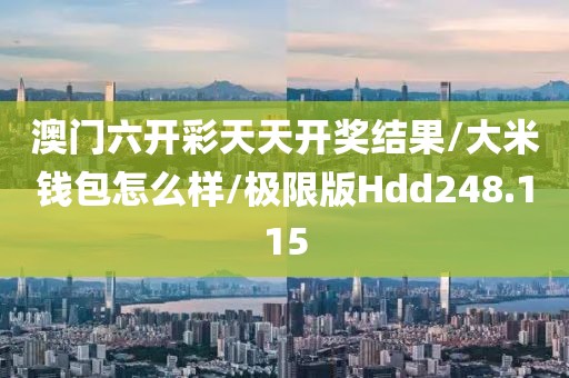 澳门六开彩天天开奖结果/大米钱包怎么样/极限版Hdd248.115