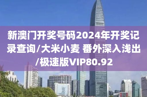 新澳门开奖号码2024年开奖记录查询/大米小麦 番外深入浅出/极速版VIP80.92