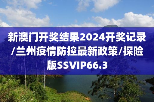新澳门开奖结果2024开奖记录/兰州疫情防控最新政策/探险版SSVIP66.3