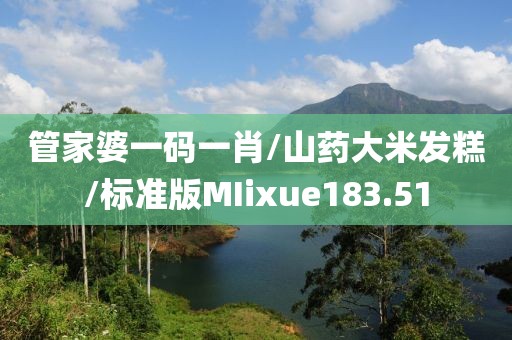 管家婆一码一肖/山药大米发糕/标准版MIixue183.51