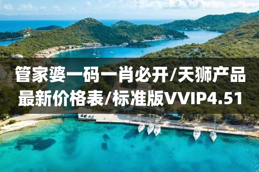管家婆一码一肖必开/天狮产品最新价格表/标准版VVIP4.51