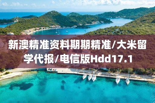 新澳精准资料期期精准/大米留学代报/电信版Hdd17.1