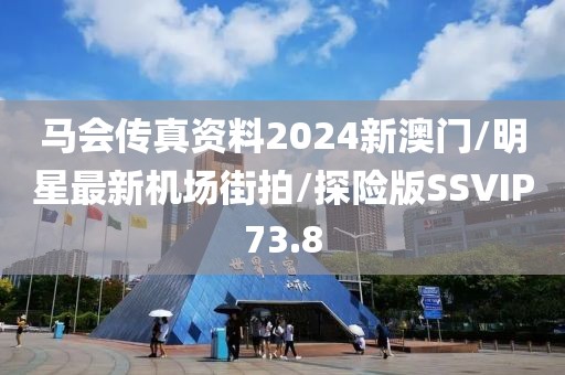马会传真资料2024新澳门/明星最新机场街拍/探险版SSVIP73.8
