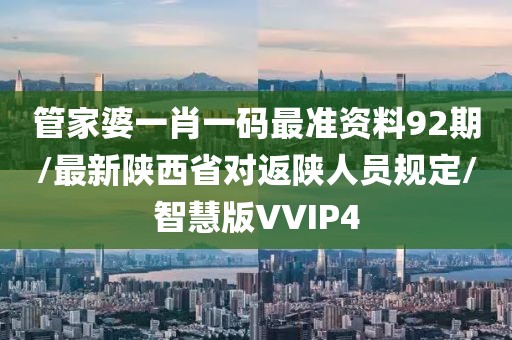 管家婆一肖一码最准资料92期/最新陕西省对返陕人员规定/智慧版VVIP4