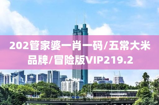 202管家婆一肖一码/五常大米品牌/冒险版VIP219.2